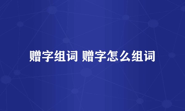 赠字组词 赠字怎么组词