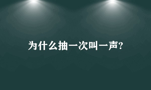 为什么抽一次叫一声?
