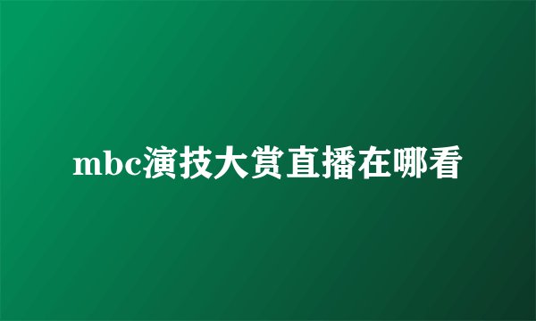 mbc演技大赏直播在哪看