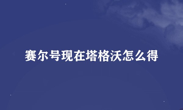 赛尔号现在塔格沃怎么得