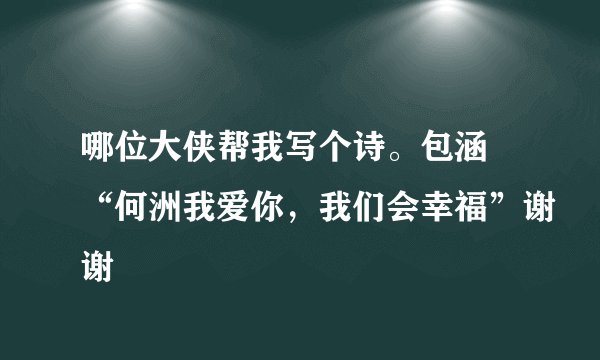 哪位大侠帮我写个诗。包涵 “何洲我爱你，我们会幸福”谢谢