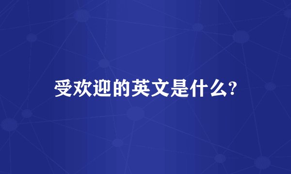 受欢迎的英文是什么?