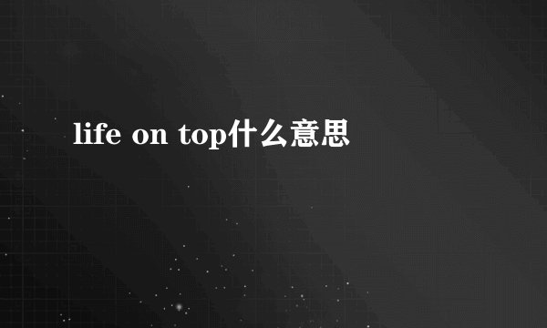 life on top什么意思