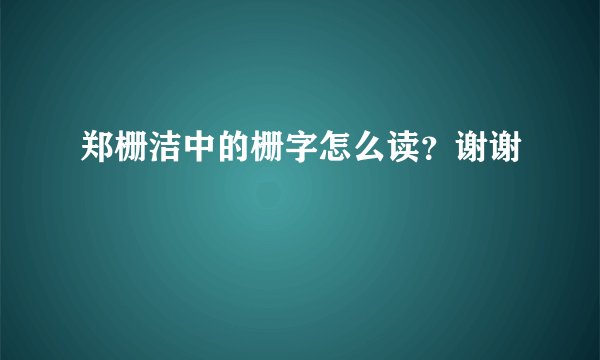 郑栅洁中的栅字怎么读？谢谢