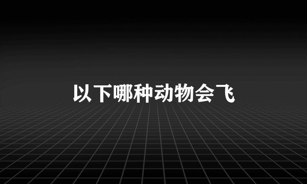 以下哪种动物会飞