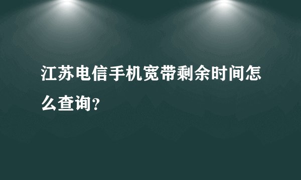 江苏电信手机宽带剩余时间怎么查询？