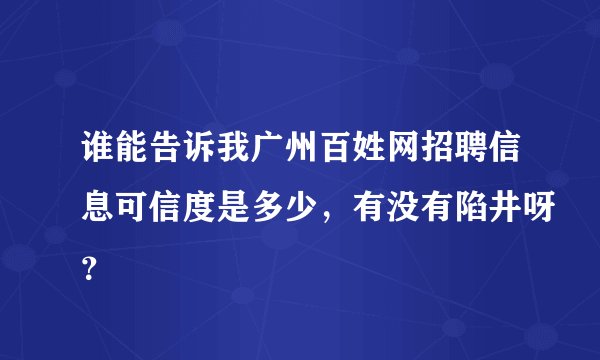 谁能告诉我广州百姓网招聘信息可信度是多少，有没有陷井呀？