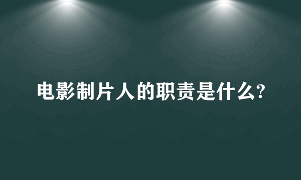 电影制片人的职责是什么?