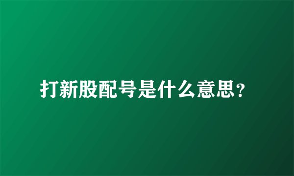 打新股配号是什么意思？