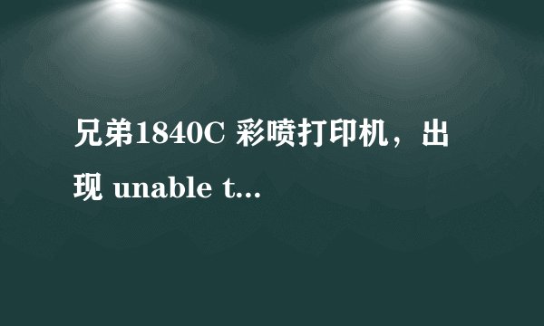兄弟1840C 彩喷打印机，出现 unable to print，什么故障原因