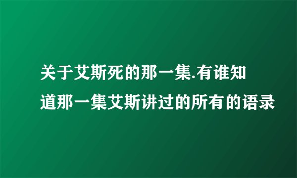 关于艾斯死的那一集.有谁知道那一集艾斯讲过的所有的语录
