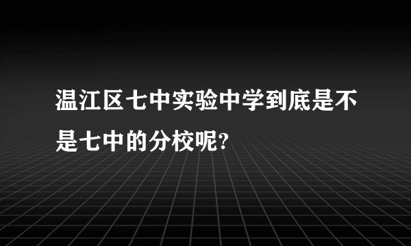 温江区七中实验中学到底是不是七中的分校呢?