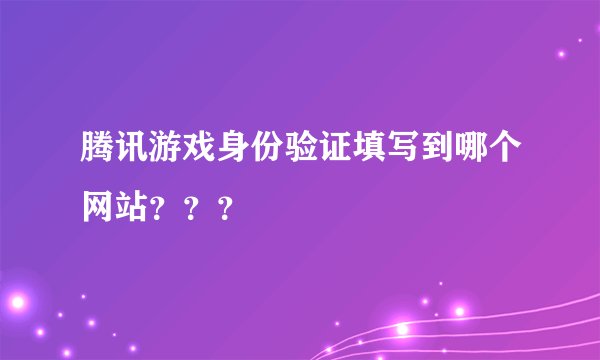 腾讯游戏身份验证填写到哪个网站？？？