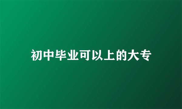 初中毕业可以上的大专