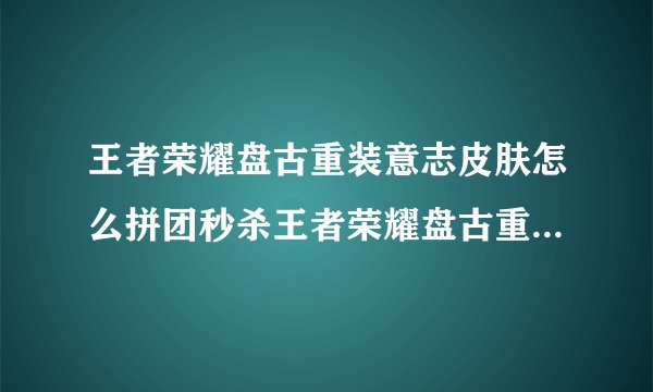 王者荣耀盘古重装意志皮肤怎么拼团秒杀王者荣耀盘古重装意志皮肤如何拼团秒杀