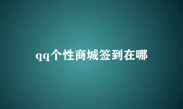 qq个性商城签到在哪