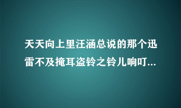 天天向上里汪涵总说的那个迅雷不及掩耳盗铃之铃儿响叮当……完整的~