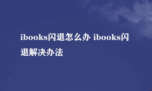 ibooks闪退怎么办 ibooks闪退解决办法