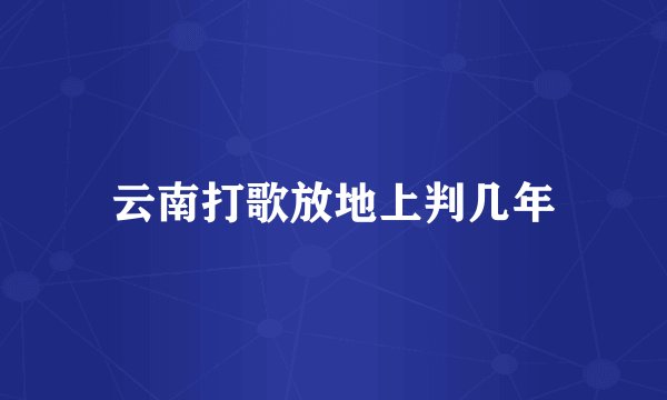 云南打歌放地上判几年