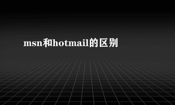msn和hotmail的区别