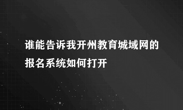 谁能告诉我开州教育城域网的报名系统如何打开