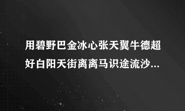 用碧野巴金冰心张天翼牛德超好白阳天街离离马识途流沙河组成对联碧野田间牛得草的下联？