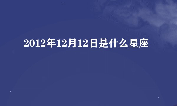 2012年12月12日是什么星座