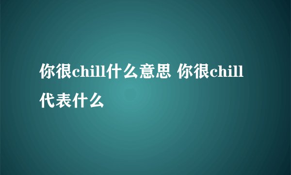你很chill什么意思 你很chill代表什么