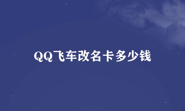 QQ飞车改名卡多少钱