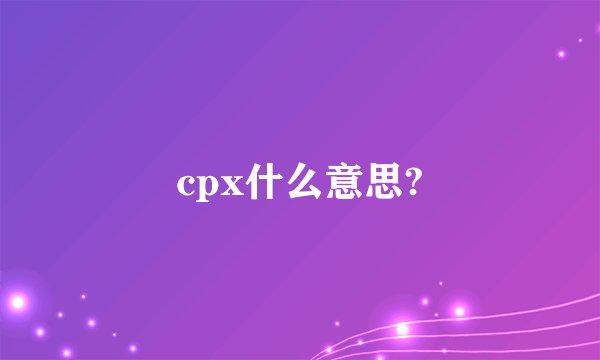 cpx什么意思?