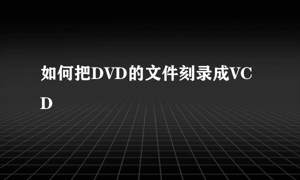 如何把DVD的文件刻录成VCD