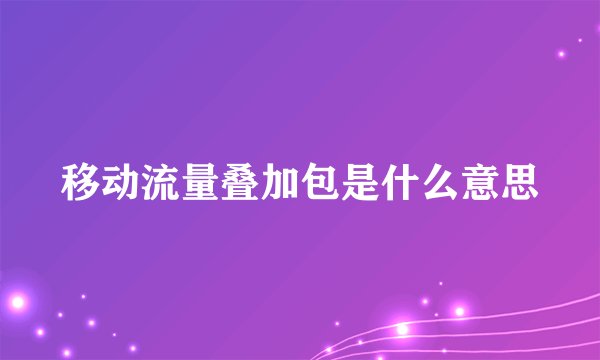 移动流量叠加包是什么意思