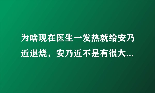 为啥现在医生一发热就给安乃近退烧，安乃近不是有很大的副作用么，在说别的国家都禁用了，为啥中国还有