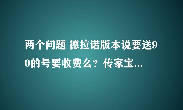 两个问题 德拉诺版本说要送90的号要收费么？传家宝能不能跨区服邮寄 因为我小号在的服有一个和我大号