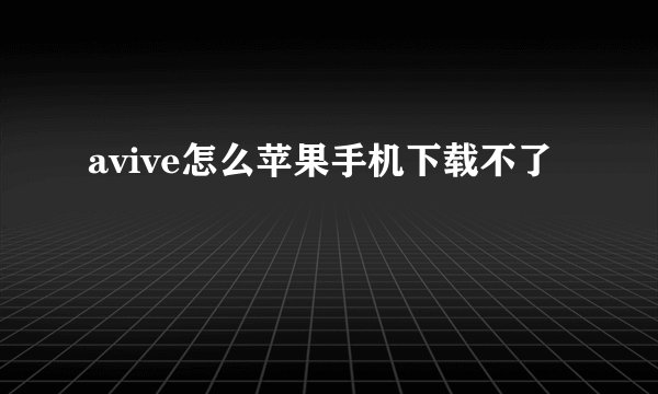 avive怎么苹果手机下载不了