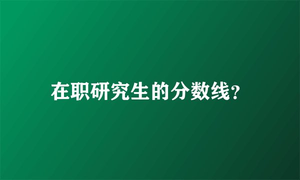 在职研究生的分数线？