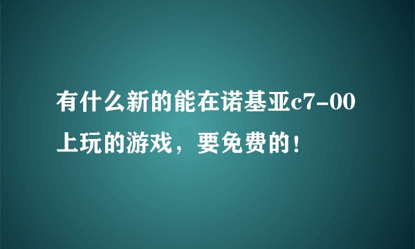 有什么新的能在诺基亚c7-00上玩的游戏，要免费的！