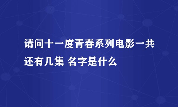 请问十一度青春系列电影一共还有几集 名字是什么
