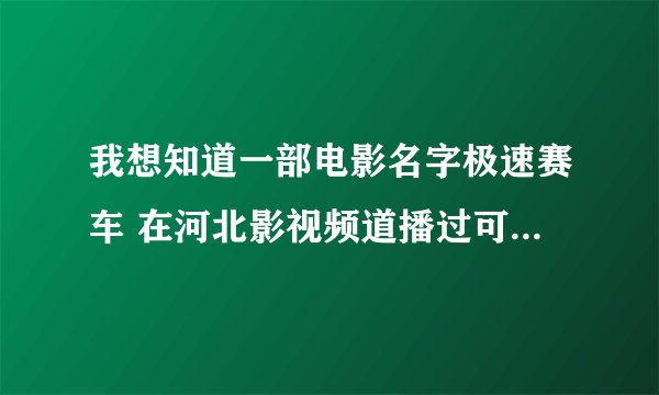 我想知道一部电影名字极速赛车 在河北影视频道播过可是网页不是这个名字~里面有个情节两个赛车手救一名车手