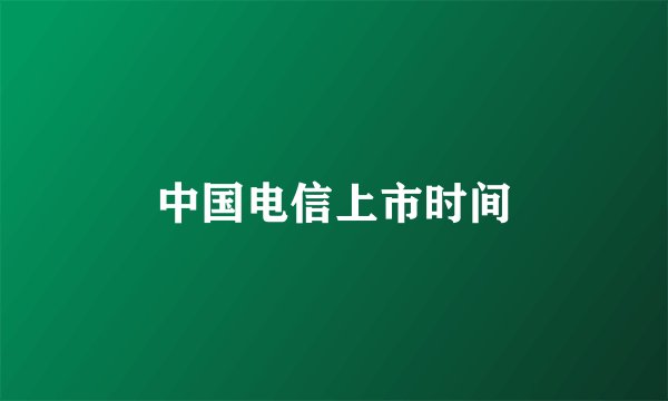 中国电信上市时间