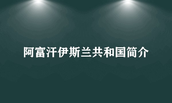 阿富汗伊斯兰共和国简介