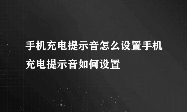 手机充电提示音怎么设置手机充电提示音如何设置
