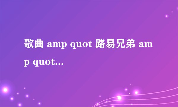 歌曲 amp quot 路易兄弟 amp quot 的中文版是什么