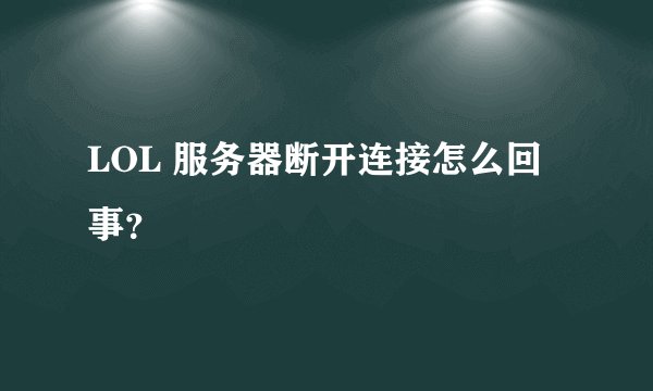 LOL 服务器断开连接怎么回事？