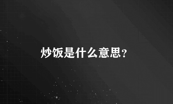 炒饭是什么意思？