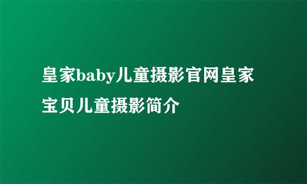 皇家baby儿童摄影官网皇家宝贝儿童摄影简介