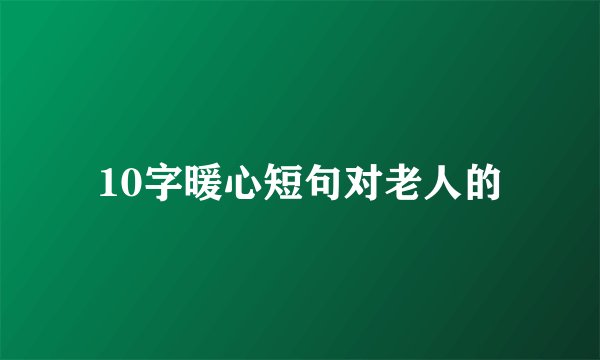 10字暖心短句对老人的