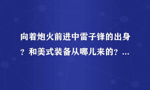 向着炮火前进中雷子锋的出身？和美式装备从哪儿来的？他只是一土匪哪会懂得这么多，除非他当过兵，另求...