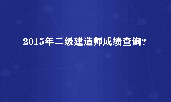 2015年二级建造师成绩查询？
