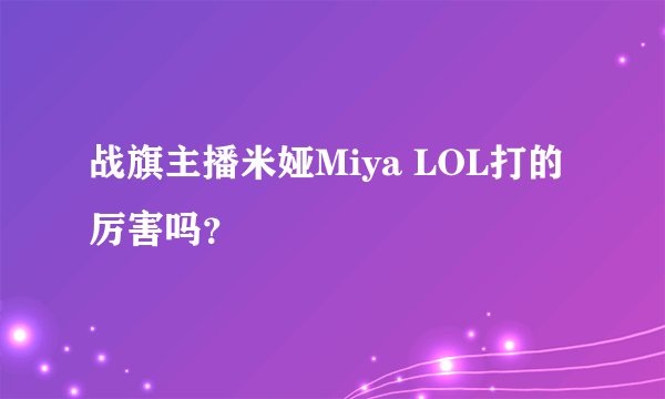 战旗主播米娅Miya LOL打的厉害吗？